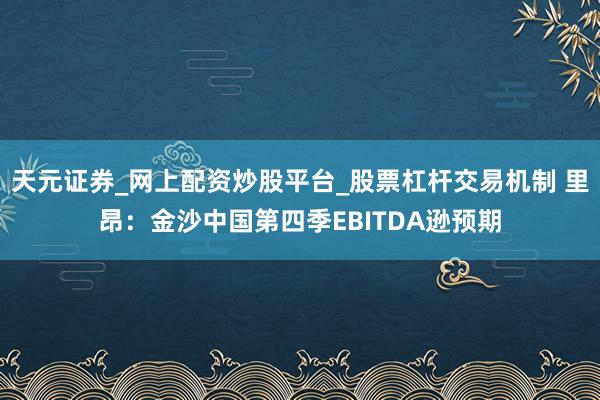 天元证券_网上配资炒股平台_股票杠杆交易机制 里昂：金沙中国第四季EBITDA逊预期