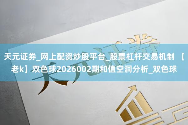 天元证券_网上配资炒股平台_股票杠杆交易机制 【老k】双色球2026002期和值空洞分析_双色球